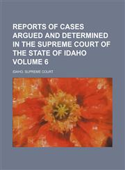 Reports of cases argued and determined in the Supreme Court of the state of Idaho Volume 6,1154232034,9781154232035
