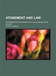 Atonement and Law; Or Redemption in Harmony With Law as Revealed in Nature,1151170453,9781151170453