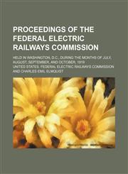 Proceedings of the Federal electric railways commission; Held in Washington, D.C., during the months of July, August, September, and October, 1919,1236135296,9781236135292