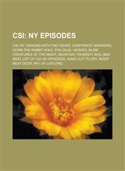 Csi NY Episodes: Csi: NY, Dancing with the Fishes, Corporate Warriors, Down the Rabbit Hole, Epilogue, Heroes, Blink, Crea,1156052246,9781156052242