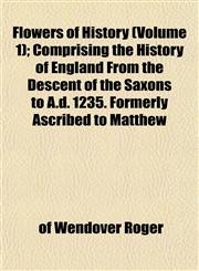 Flowers of History (Volume 1); Comprising the History of England From the Descent of the Saxons to A.d. 1235. Formerly Ascribed to Matthew,1152461788,9781152461789