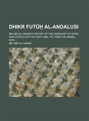 Dhikr futūḥ al-Andalusi; Ibn Abd-el-Hakem's History of the conquest of Spain, now edited for the first time, tr. from the Arabic, with ...,1230115889,9781230115887