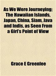 As We Were Journeying; The Hawaiian Islands, Japan, China, Siam, Java and Indis, as Seen From a Girl's Point of View,115218718X,9781152187184