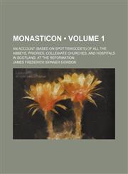 Monasticon (Volume 1); an account (based on Spottiswoode's) of all the abbeys, priories, collegiate churches, and hospitals in Scotland, at the Reformation,1154294609,9781154294606