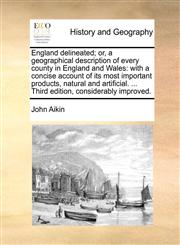 England delineated; or, a geographical description of every county in England and Wales with a concise account of its most important products, natural and artificial. ... Third edition, considerably improved.,1140889745,9781140889748