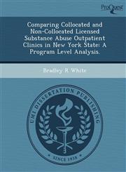 Comparing Collocated and Non-Collocated Licensed Substance Abuse Outpatient Clinics in New York State A Program Level Analysis.,1249031443,9781249031444
