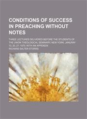 Conditions of success in preaching without notes; Three lectures delivered before the students of the Union theological seminary, New York, Januray 13, 20, 27 1875 with an appendix,1459064305,9781459064300