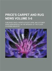 Price's Carpet and Rug News; Published Once a Month (except April and October when Semi-monthly) in the Interest of the Floor Covering Industry Volume 5-6,123685487X,9781236854872