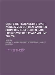 Briefe der Elisabeth Stuart, Königin von Böhmen, an ihren Sohn, den Kurfürsten Carl Ludwig von der Pfalz Volume 228-230; 1650-1662,1150769416,9781150769412