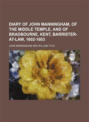 Diary of John Manningham, of the Middle Temple, and of Bradbourne, Kent, Barrister-at-law, 1602-1603,1154682447,9781154682441