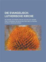 Die Evangelisch-Lutherische Kirche; Die Wahre Sichtbare Kirche Gottes Auf Erden,1153507773,9781153507776