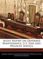 Audit Report on Deferred Maintenance, U.S. Fish and Wildlife Service,1240755112,9781240755110