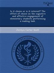 Is it choice or is it interest? The effect of choice on the cognitive and affective engagement of elementary students performing a reading task.,1249097983,9781249097983
