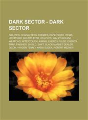 Dark Sector - Dark Sector Abilities, Characters, Enemies, Explosives, Items, Locations, Multiplayer, Vehicles, Walkthrough, Weapons, Aftertouch, Aiming, Energy Pulse, Energy Trap, Finisher, Shield, Shift, Black Market Dealer, Dixon, Hayden Tenno, Nadia S,1234862778,9781234862770