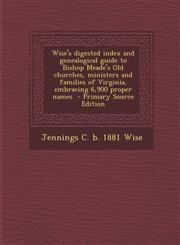 Wise's digested index and genealogical guide to Bishop Meade's Old churches, ministers and families of Virginia, embracing 6,900 proper names  - Primary Source Edition,1295633000,9781295633005