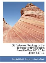 Old Testament Theology, or the History of Hebrew Religion from the Year 800 B.C. to Josiah 640 B.C.,1140453203,9781140453208