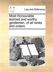 Most Honourable learned and worthy gentlemen, of all ranks and orders.,1170325025,9781170325025