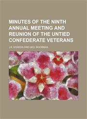 MINUTES OF THE NINTH ANNUAL MEETING AND REUNION OF THE UNTIED CONFEDERATE VETERANS,1150804807,9781150804809