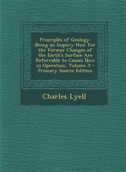 Principles of Geology Being an Inquiry How for the Former Changes of the Earth's Surface Are Referrable to Causes Now in Operation, Volume 3 - Primary Source Edition,1294139347,9781294139348