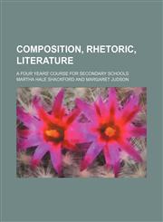 Composition, Rhetoric, Literature; A Four Years' Course for Secondary Schools,1150435593,9781150435591