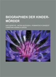 Biographien Der Kinder-Morder; Aus Gerichtl. Akten Gezogen U. Romantisch Dargest,1153515830,9781153515832