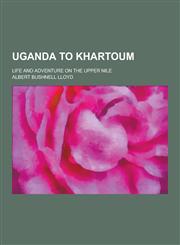 Uganda to Khartoum; Life and Adventure on the Upper Nile,1230335943,9781230335940