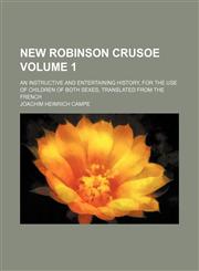 New Robinson Crusoe; an instructive and entertaining history, for the use of children of both sexes, translated from the French Volume 1,1236521099,9781236521095