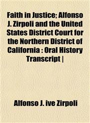 Faith in Justice; Alfonso J. Zirpoli and the United States District Court for the Northern District of California Oral History Transcript |,1152456121,9781152456129