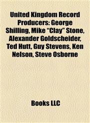 United Kingdom Record Producer Introduction George Shilling, Mike "Clay" Stone, Alexander Goldscheider, Ted Hutt, Guy Stevens, Ken Nelson,1155941551,9781155941554