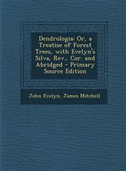 Dendrologia Or, a Treatise of Forest Trees, with Evelyn's Silva, REV., Cor. and Abridged,128754889X,9781287548898