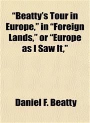 "Beatty's Tour in Europe," in "Foreign Lands," or "Europe as I Saw It,",115335750X,9781153357500