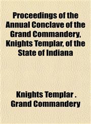 Proceedings of the Annual Conclave of the Grand Commandery, Knights Templar, of the State of Indiana,1152694022,9781152694026