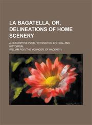 La Bagatella, Or, Delineations of Home Scenery; A Descriptive Poem, with Notes, Critical and Historical,123009704X,9781230097046
