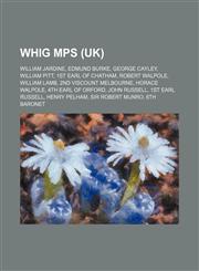 Whig Mps (Uk) William Jardine, Edmund Burke, George Cayley, William Pitt, 1st Earl of Chatham, Robert Walpole, William Lamb,1155594002,9781155594002