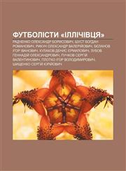 Futbolisty «Illichivtsya» Radchenko Oleksandr Borysovych, Shust Bohdan Romanovych, Rykun Oleksandr Valeriy̆ovych, Byelanov Ihor Ivanovych,1233847740,9781233847747