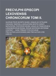 Frecvlphi Episcopi Lexoviensis Chronicorum Tomi II; Quorum prior ab initio mundi, usq[ue] ad Octauiani Caesaris tempora, & Seruatoris nostri Christi Natiuitatem Posterior dehinc usque ad Francorum & Longobardorum regna, rerum gestarum,1236769201,9781236769206