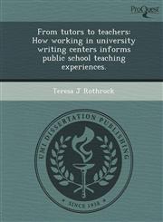 From tutors to teachers How working in university writing centers informs public school teaching experiences.,1248986857,9781248986851