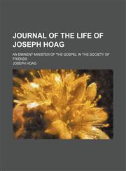 Journal of the Life of Joseph Hoag; An Eminent Minister of the Gospel in the Society of Friends,1150452013,9781150452017