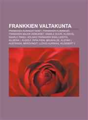 Frankkien valtakunta Frankkien kuningattaret, Frankkien kuninkaat, Frankkien major domukset, Kaarle Suuri, Klodvig, Kaarle Paksu,123208199X,9781232081999