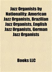 Jazz Organists by Nationality American Jazz Organists, Brazilian Jazz Organists, English Jazz Organists, German Jazz Organists,1157861415,9781157861416