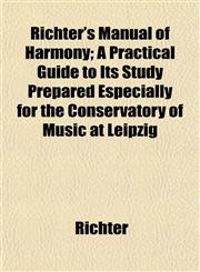 Richter's Manual of Harmony; A Practical Guide to Its Study Prepared Especially for the Conservatory of Music at Leipzig,1152590472,9781152590472