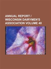Annual Report - Wisconsin Dairymen's Association Volume 40,123435618X,9781234356187