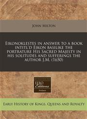 Eikonoklestes in answer to a book intitl'd Eikon basilike the portrature His Sacred Majesty in his solitudes and sufferings the author J.M. (1650),124083117X,9781240831173