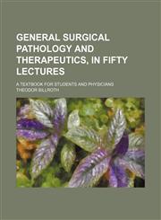 General Surgical Pathology and Therapeutics, in Fifty Lectures; A Textbook for Students and Physicians,1150554916,9781150554919