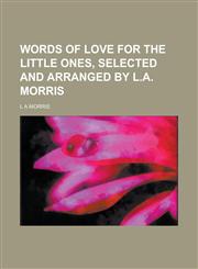 Words of love for the little ones, selected and arranged by L.A. Morris,1230142649,9781230142647