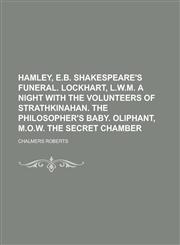 Hamley, E.B. Shakespeare's funeral. Lockhart, L.W.M. A night with the Volunteers of Strathkinahan. The philosopher's baby. Oliphant, M.O.W. The secret chamber,1236920430,9781236920430