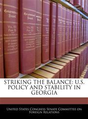 STRIKING THE BALANCE U.S. POLICY AND STABILITY IN GEORGIA,1240571356,9781240571352