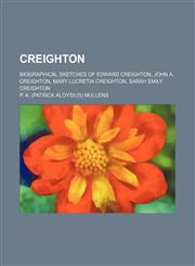 Creighton; biographical sketches of Edward Creighton, John A. Creighton, Mary Lucretia Creighton, Sarah Emily Creighton,1154513483,9781154513486