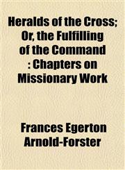 Heralds of the Cross; Or, the Fulfilling of the Command Chapters on Missionary Work,1154725383,9781154725384