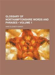 Glossary of Northamptonshire Words and Phrases (Volume 1),1154191044,9781154191042